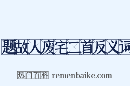 题故人废宅二首反义词是什么意思的图片